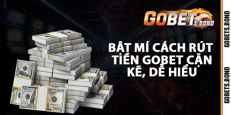 Bật mí cách rút tiền GOBET cặn kẽ, dễ hiểu