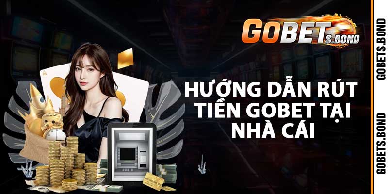 Các bước hướng dẫn rút tiền Gobet tại nhà cái