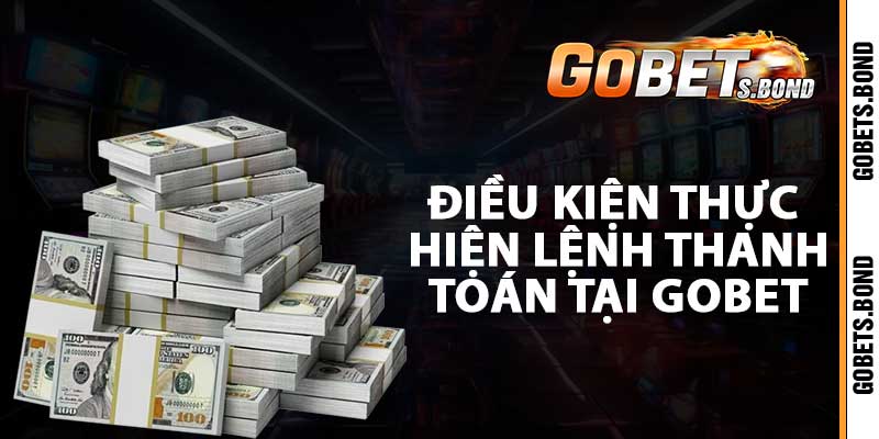 Điều kiện thực hiện lệnh thanh toán tại gobet