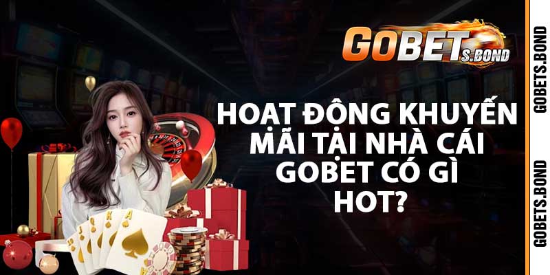 Hoạt động khuyến mãi tại nhà cái GOBET có gì hot?