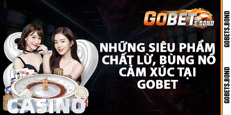 Những siêu phẩm chất lừ, bùng nổ cảm xúc tại GOBET