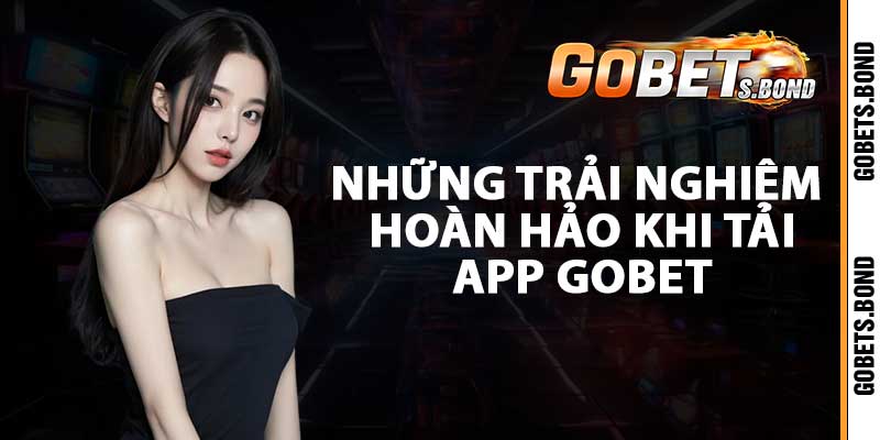 Những trải nghiệm hoàn hảo khi tải app gobet