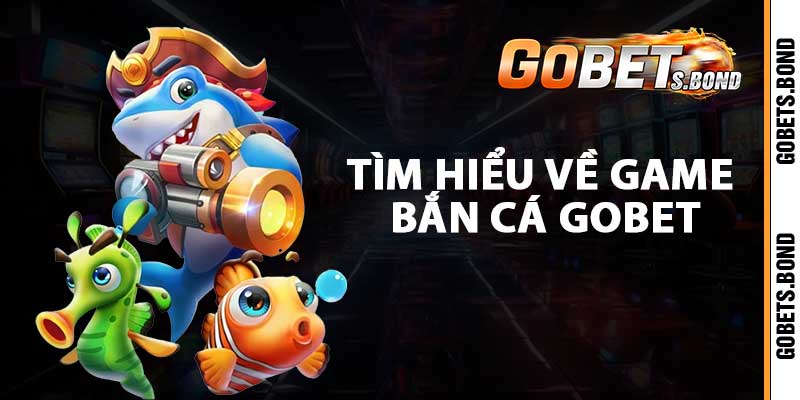 Tìm hiểu về game bắn cá gobet