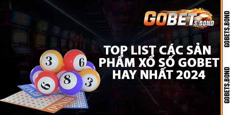 Top list các sản phẩm xổ số gobet hay nhất 2024